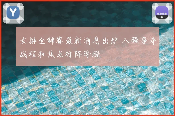 女排全锦赛最新消息出炉 八强争夺战程和焦点对阵浮现