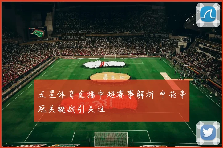 五星体育直播中超赛事解析 申花争冠关键战引关注