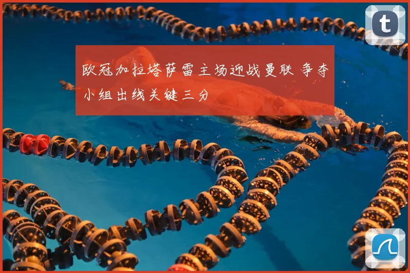 欧冠加拉塔萨雷主场迎战曼联 争夺小组出线关键三分