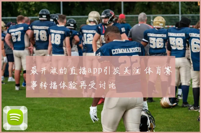 最开放的直播app引发关注 体育赛事转播体验再受讨论