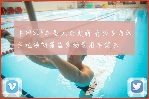 丰田SUV车型大全更新 普拉多与汉兰达领衔覆盖多场景用车需求