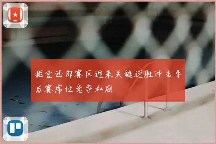 掘金西部赛区迎来关键连胜冲击季后赛席位竞争加剧