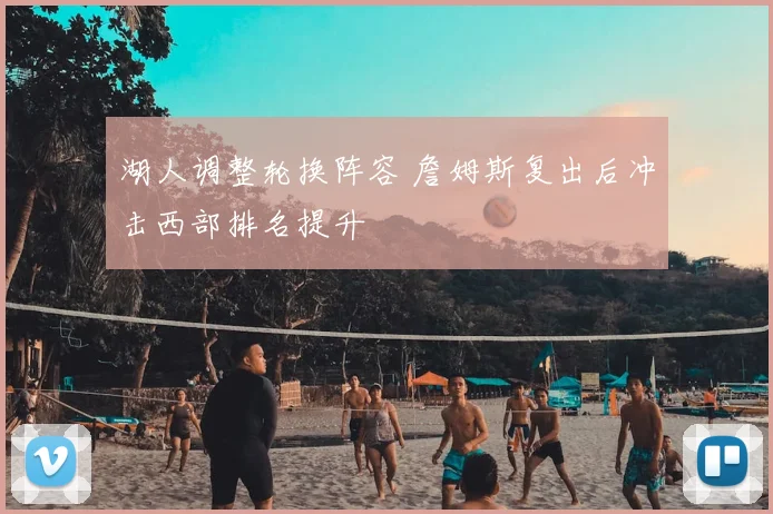 湖人调整轮换阵容 詹姆斯复出后冲击西部排名提升