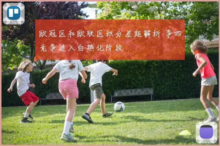 欧冠区和欧联区积分差距解析 争四竞争进入白热化阶段