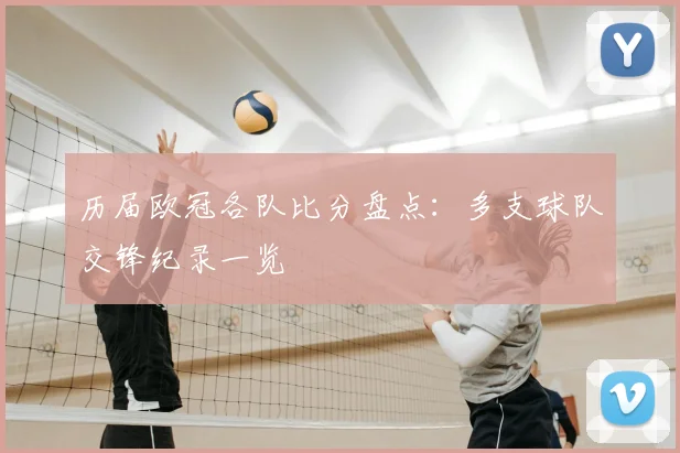历届欧冠各队比分盘点:多支球队交锋纪录一览