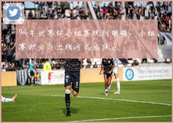94年世界杯小组赛规则明确，小组赛积分与出线方式成焦点