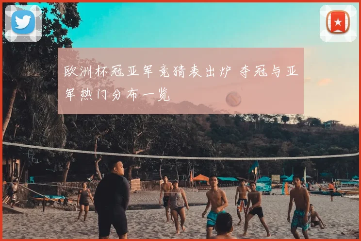 欧洲杯冠亚军竞猜表出炉 夺冠与亚军热门分布一览